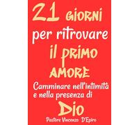 21 GIORNI PER RITROVARE IL PRIMO AMORE: "Camminare nell'intimità e nella presenza di Dio"