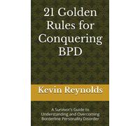 21 Golden Rules For Conquering Bpd: A Survivors Guide To Understanding And Overcoming Borderline Personality Disorder