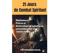 21 JOURS DE COMBAT SPIRITUEL: MÉDITATIONS, PRIÈRES ET DÉCLARATIONS PROPHÉTIQUES PUISSANTES POUR UNE VICTOIRE TOTALE