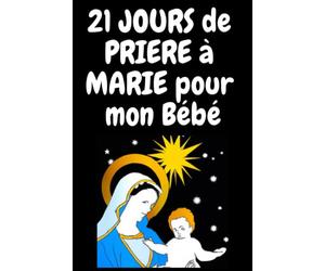 21 JOURS de PRIERE à MARIE pour mon Bébé: : Prière Catholique - Prière à la Vierge Marie