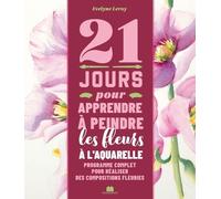 21 Jours Pour Apprendre À Peindre Des Fleurs À L'aquarelle - Programme Complet Pour Réaliser Des Compositions Fleuries