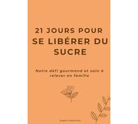 21 jours pour se libérer du sucre: Notre défi gourmand et sain à relever en famille