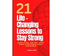 21 Life-Changing Lessons to Stay Strong, Keep Going, and Win-Even When Everything Feels Impossible: A Practical Guide to Building Mental Strength, ... Self-Belief-One Powerful Habit at a Time