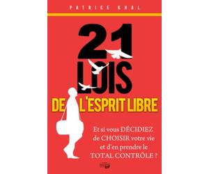 21 Lois de L'Esprit Libre: Et si vous décidiez de choisir votre vie et d'en prendre le total contrôle ?