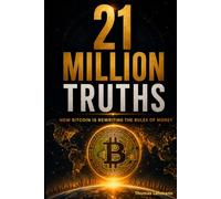 21 Million Truths: How Bitcoin Is Rewriting the Rules of Money