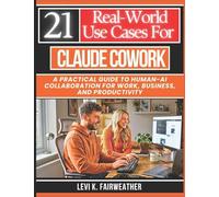 21 Real-World Use Cases for Claude Cowork: A Practical Guide to Human-AI Collaboration for Work, Business, and Productivity