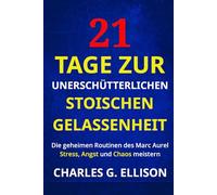 21 Tage zur Unerschütterlichen Stoischen Gelassenheit: Die geheimen Routinen des Marc Aurel: Stress, Angst und Chaos meistern
