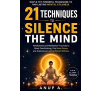 21 Techniques to Silence the Mind: Mindfulness and Meditation Practices to Quiet Overthinking, Find Inner Peace, and Experience Lasting Mental Stillness