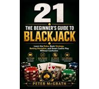 21: The Beginner’s Guide to Blackjack: Learn the Rules, Basic Strategy, Betting Discipline, and Smart Casino Play Without Confusion
