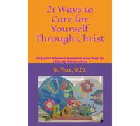21 Ways To Care For Yourself Through Christ: A Self Guided Motivational Inspirational Loving Way To Live A Fuller Life With Inner Peace