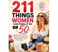 211 THINGS WOMEN CAN FINALLY DO AT 50: Celebrate Your Boldest Chapter with More Confidence, More Laughter, More Freedom, and Hundreds of Delightful Reasons to Enjoy Life Like Never Before