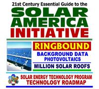 21st Century Essential Guide to the Solar America Initiative and the Million Solar Roofs Program - Integrated Research by the Department of Energy (Ringbound)