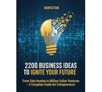 2200 Business Ideas To Ignite Your Future: From Side Hustles to Million-Dollar Ventures - A Complete Guide for Entrepreneurs