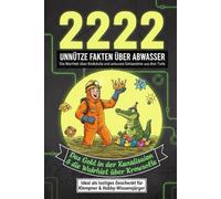 222 unnütze Fakten über Abwasser: Das Gold in der Kanalisation, die Wahrheit über Krokodile und andere kuriose Geheimnisse aus der Tiefe