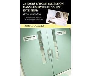 23 Jours D'Hospitalisation Dans Le Service Des Soins Intensifs: Récits Miraculeux: Victoire Sur La Maladie Et Les Tragédies Médicales