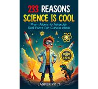 233 Reasons Science is Cool: From Atoms to Asteroids: Real Facts for Curious Minds