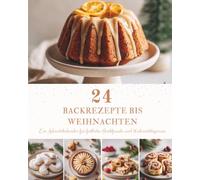 24 Backrezepte bis Weihnachten: Ein Adventskalender mit 24 festlichen Backrezepten für die Weihnachtszeit - Plätzchen, Kuchen und süße Klassiker zum Genießen, Backen und Verschenken