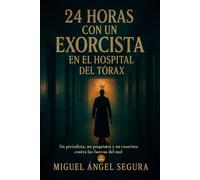 24 horas con un exorcista en el Hospital del Tórax: Un periodista, un psiquiatra y un exorcista contra las fuerzas del mal