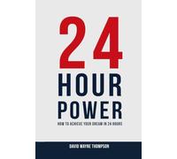 24 Hour Power: How to Achieve Your Dream in 24 Hours
