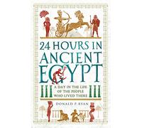 24 Hours in Ancient Egypt: A Day in the Life of the People Who Lived There