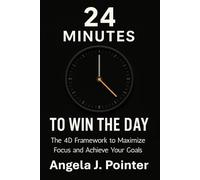 24 Minutes to Win the Day: The 4D Framework to Maximize Focus and Achieve Your Goals