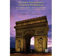 24 Piano Transcriptions of Classical Masterpieces: From Orchestral, Operatic, Vocal, & Chamber Works Transcibed for Advanced Piano