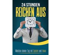 24 STUNDEN REICHEN AUS: Meistere deinen Tag mit System und Fokus: Mehr Ordnung, weniger Stress - Zeitmanagement und Selbstorganisation für den Alltag