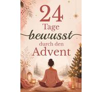 24 Tage bewusst durch den Advent: Dein Achtsamkeits-Adventskalender für mehr Ruhe, Freude und bewusstes Erleben