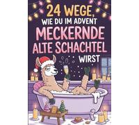24 Wege, wie du im Advent keine meckernde alte Schachtel wirst: Humorvolle Impulse für eine entspannte und fröhliche Vorweihnachtszeit