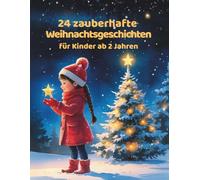 24 zauberhafte Weihnachtsgeschichten für Kinder ab 2 Jahren: Herzerwärmende Adventserzählungen zum Vorlesen, Kuscheln und Staunen - für einen magischen Familienritual in der schönsten Zeit des Jahres
