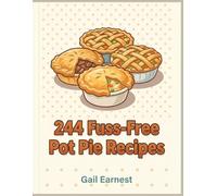 244 Fuss-Free Pot Pie Recipes: The Complete Pot Pie Cookbook for Home Cooks