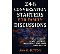 246 Conversation Starters For Family Discussions: Start Dinner Conversation With Your Child, Get Them To Listen More, Improve Social Intelligence & Responsibility