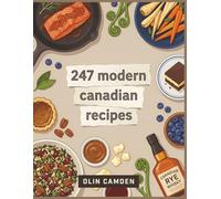 247 Modern Canadian Recipes: The Complete Canadian Cookbook for Home Cooks