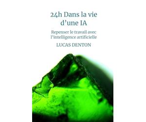 24h dans la vie d'une IA: Repenser le travail avec l’intelligence artificielle - Guide pratique humoristique pour s'adapter au futur du travail
