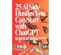 25 AI Side Hustles You Can Start with ChatGPT: The Step-by-Step Guide to Earning Smarter, Faster, and Freer