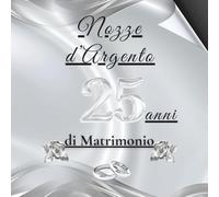 25 Anni di Matrimonio - Nozze d’Argento: Album ricordi con spazio per auguri, dediche e momenti preziosi. Celebrazione unica delle nozze d’argento.