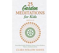 25 Garden Meditations for Kids Ages 6-12: Parent-Read Guided Meditation Scripts to Grow Kindness, Patience Gratitude, and Joy