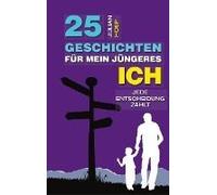 25 Geschichten Für Mein Jüngeres Ich: Wie Deine Scheinbar Kleinen Und Unwichtigen Entscheidungen Einen Oft Riesigen Und Unerwarteten Einfluss Auf Dein