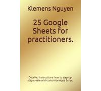 25 Google Sheets For Practitioners.: Detailed Instructions How To Step-By-Step Create And Customize Apps Script. (Gold Collection)