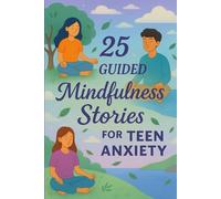 25 Guided Mindfulness Stories for Teen Anxiety: Calming Short Stories to Help Teens Manage Stress, Build Resilience, and Practice Mindfulness
