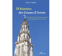 25 histoires des Géants d'Artois Une Histoire d'Arras et de l'Artois à travers les grandes figures qui l'ont construite - Pierre Lamblé - L'harmattan - broché - Essai