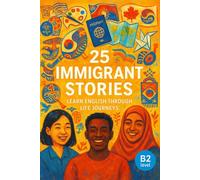 25 Immigrant Stories: Learn English Through Life Journeys: Real-Life Tales to Build Vocabulary, Boost Confidence, and Inspire B2-Level English Learners