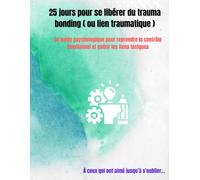 25 jours pour se libérer du trauma bonding ( ou lien traumatique ): Un guide psychologique pour reprendre le contrôle émotionnel et guérir les liens toxiques