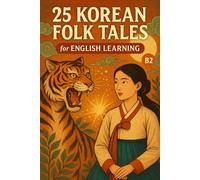 25 Korean Folk Tales for English Learning (B2): Engaging Stories with Vocabulary, Grammar Focus, and Cultural Notes to Improve Language Skills