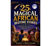 25 MAGICAL AFRICAN BEDTIME STORIES: Enchanting Adventures, Animal Tales, and Timeless Life Lessons for Children Ages 6-12