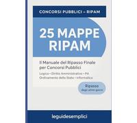 25 Mappe RIPAM - Il Manuale del Ripasso Finale per Concorsi Pubblici: Logica, Diritto Amministrativo, Pubblica Amministrazione, Ordinamento dello ... ciò che devi ripassare prima della prova