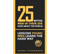 25 Myths Men in Their 20s Have About The World: Lessons Young Men Learn The Hard Way