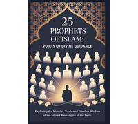25 Prophets of Islam: Voices of Divine Guidance: Exploring the Miracles, Trials, and Timeless Wisdom of the Sacred Messengers of the Faith