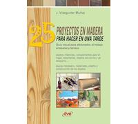 25 proyectos en madera para hacer en una tarde: Guía visual para aficionados al trabajo artesanal y técnico