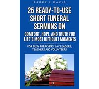 25 Ready-To-Use Short Funeral Sermons on Comfort, Hope, and Truth for Life’s Most Difficult Moments: For Busy Preachers, Lay Leaders, Teachers and Volunteers